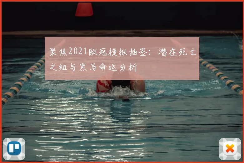 聚焦2021欧冠模拟抽签：潜在死亡之组与黑马命运分析