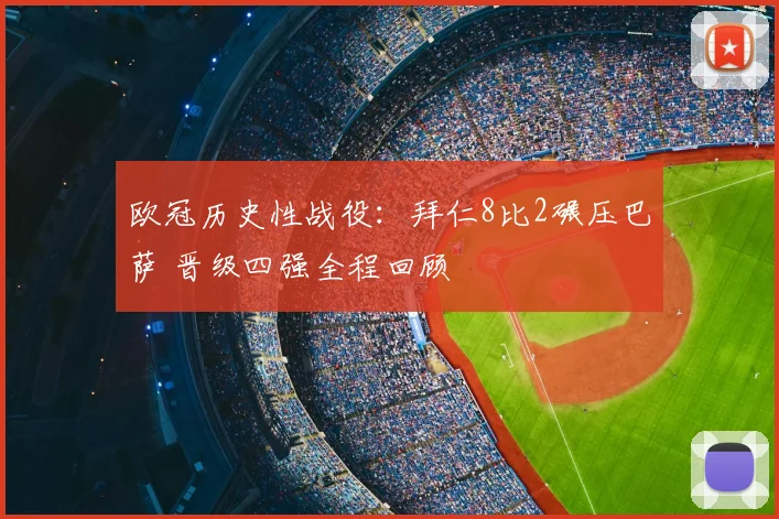欧冠历史性战役：拜仁8比2碾压巴萨 晋级四强全程回顾