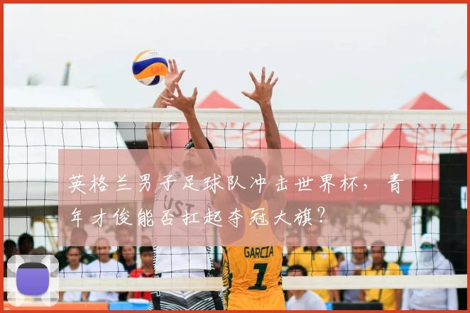 英格兰男子足球队冲击世界杯，青年才俊能否扛起夺冠大旗？