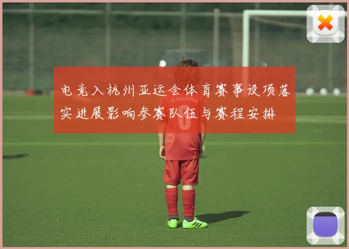 电竞入杭州亚运会体育赛事设项落实进展影响参赛队伍与赛程安排