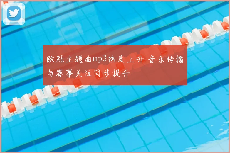 欧冠主题曲mp3热度上升 音乐传播与赛事关注同步提升