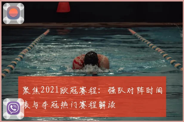 聚焦2021欧冠赛程：强队对阵时间表与夺冠热门赛程解读