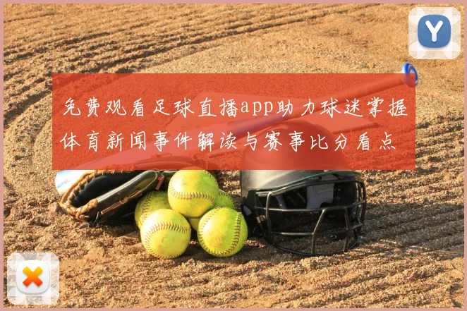 免费观看足球直播app助力球迷掌握体育新闻事件解读与赛事比分看点